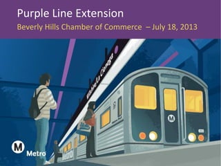 Purple Line Extension
Beverly Hills Chamber of Commerce – July 18, 2013
 