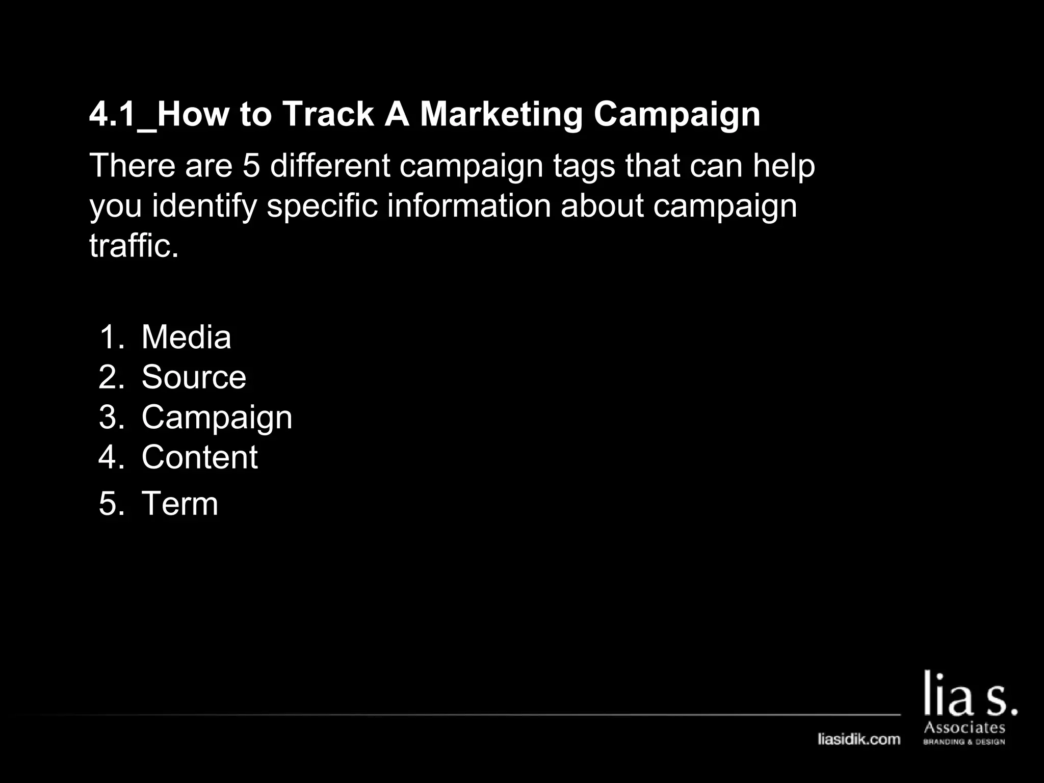 4.1_How to Track A Marketing Campaign
There are 5 different campaign tags that can help
you identify specific information about campaign
traffic.
1. Media
2. Source
3. Campaign
4. Content
5. Term
 