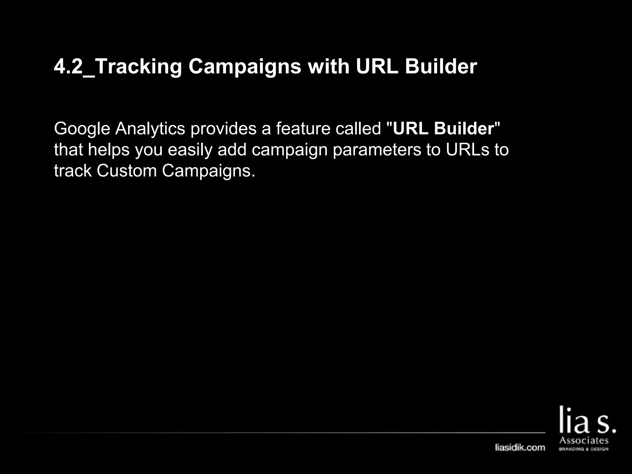 4.2_Tracking Campaigns with URL Builder
Google Analytics provides a feature called "URL Builder"
that helps you easily add campaign parameters to URLs to
track Custom Campaigns.
 
