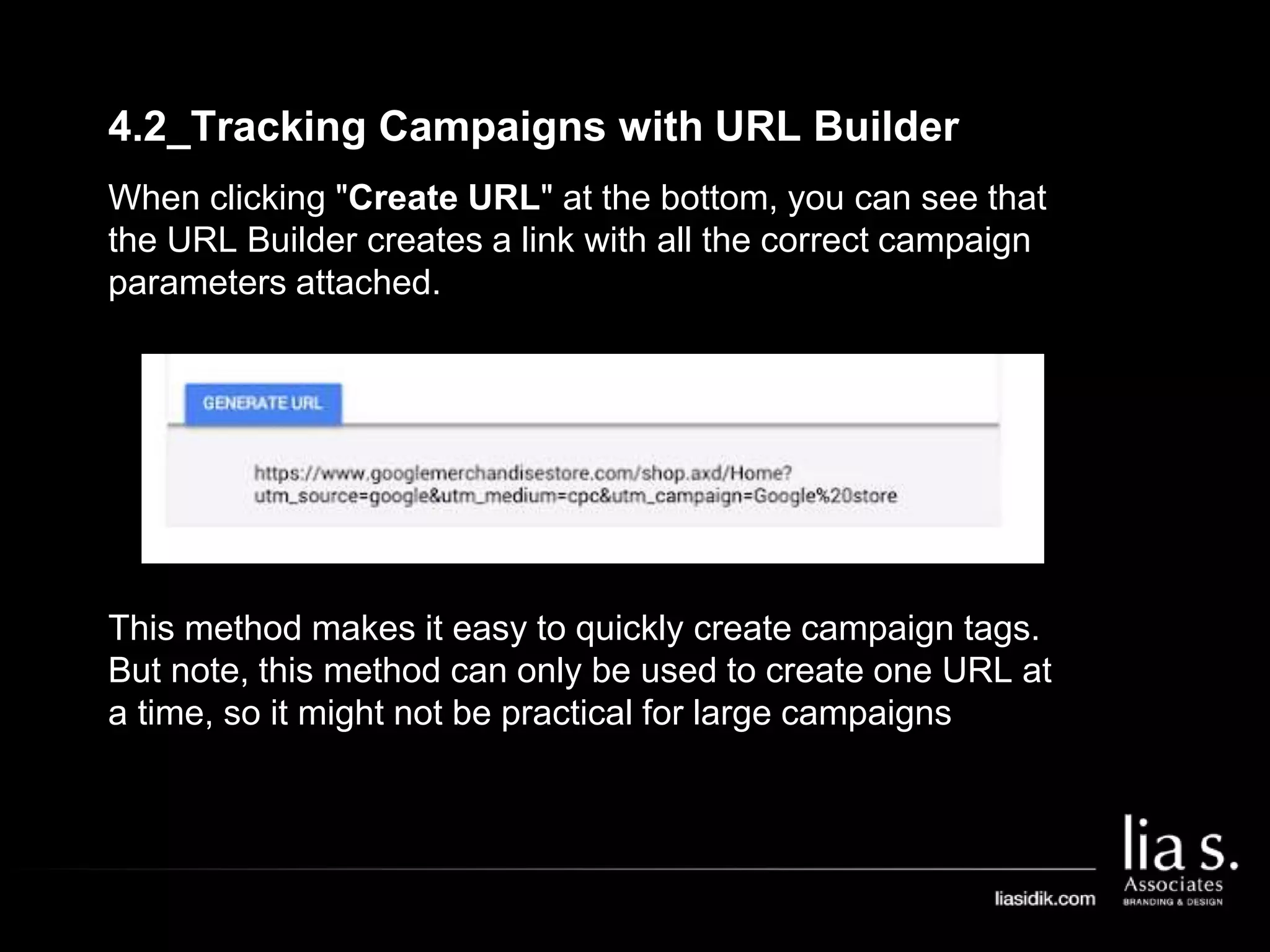 4.2_Tracking Campaigns with URL Builder
When clicking "Create URL" at the bottom, you can see that
the URL Builder creates a link with all the correct campaign
parameters attached.
This method makes it easy to quickly create campaign tags.
But note, this method can only be used to create one URL at
a time, so it might not be practical for large campaigns
 