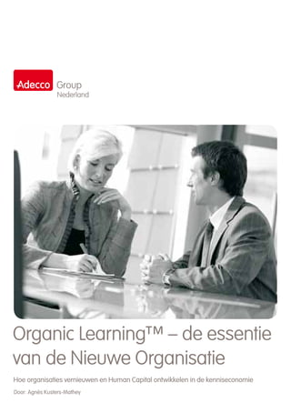 Group
                Nederland




Organic Learning™ – de essentie
van de Nieuwe Organisatie
Hoe organisaties vernieuwen en Human Capital ontwikkelen in de kenniseconomie
Door: Agnès Kusters-Mathey
 
