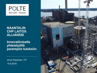 NAANTALIN
CHP LAITOS
ALLIANSSI
Innovatiivisella
yhteistyöllä
parempiin tuloksiin
Anne Piiparinen, YIT
15.9.2016
yit.fi
 