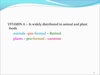 VITAMIN A :- Is widely distributed in animal and plant
 foods
   animals –pre-formed – Retinol.
   plants – pro-formed - c...
