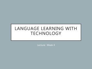 LANGUAGE LEARNING WITH
TECHNOLOGY
Lecture: Week 4
 