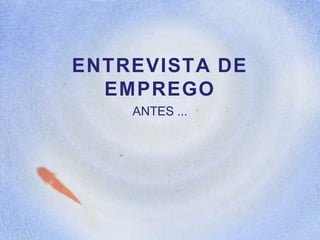 ENTREVISTA DE
EMPREGO
ANTES ...
 