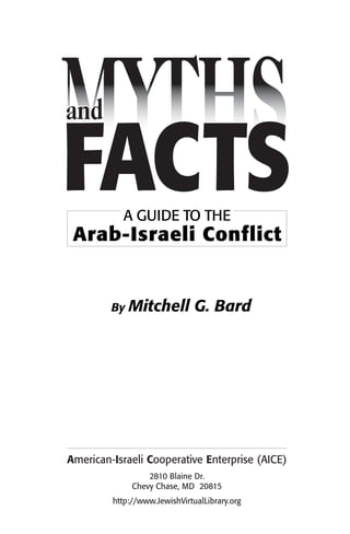 A GUIDE TO THE
Arab-Israeli Conflict
By Mitchell G. Bard
American-Israeli Cooperative Enterprise (AICE)
2810 Blaine Dr.
Chevy Chase, MD 20815
http://www.JewishVirtualLibrary.org
 