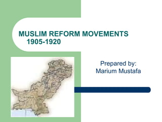 MUSLIM REFORM MOVEMENTS
1905-1920
Prepared by:
Marium Mustafa
 