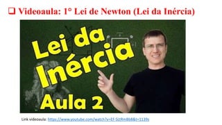  Videoaula: 1° Lei de Newton (Lei da Inércia)
Link videoaula: https://www.youtube.com/watch?v=EF-SLtRmBb8&t=1139s
 