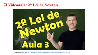  Videoaula: 2° Lei de Newton
Link videoaula: https://www.youtube.com/watch?v=7GWni7Z4yKk&t=602s
 