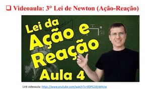  Videoaula: 3° Lei de Newton (Ação-Reação)
Link videoaula: https://www.youtube.com/watch?v=0DPG181WAUw
 