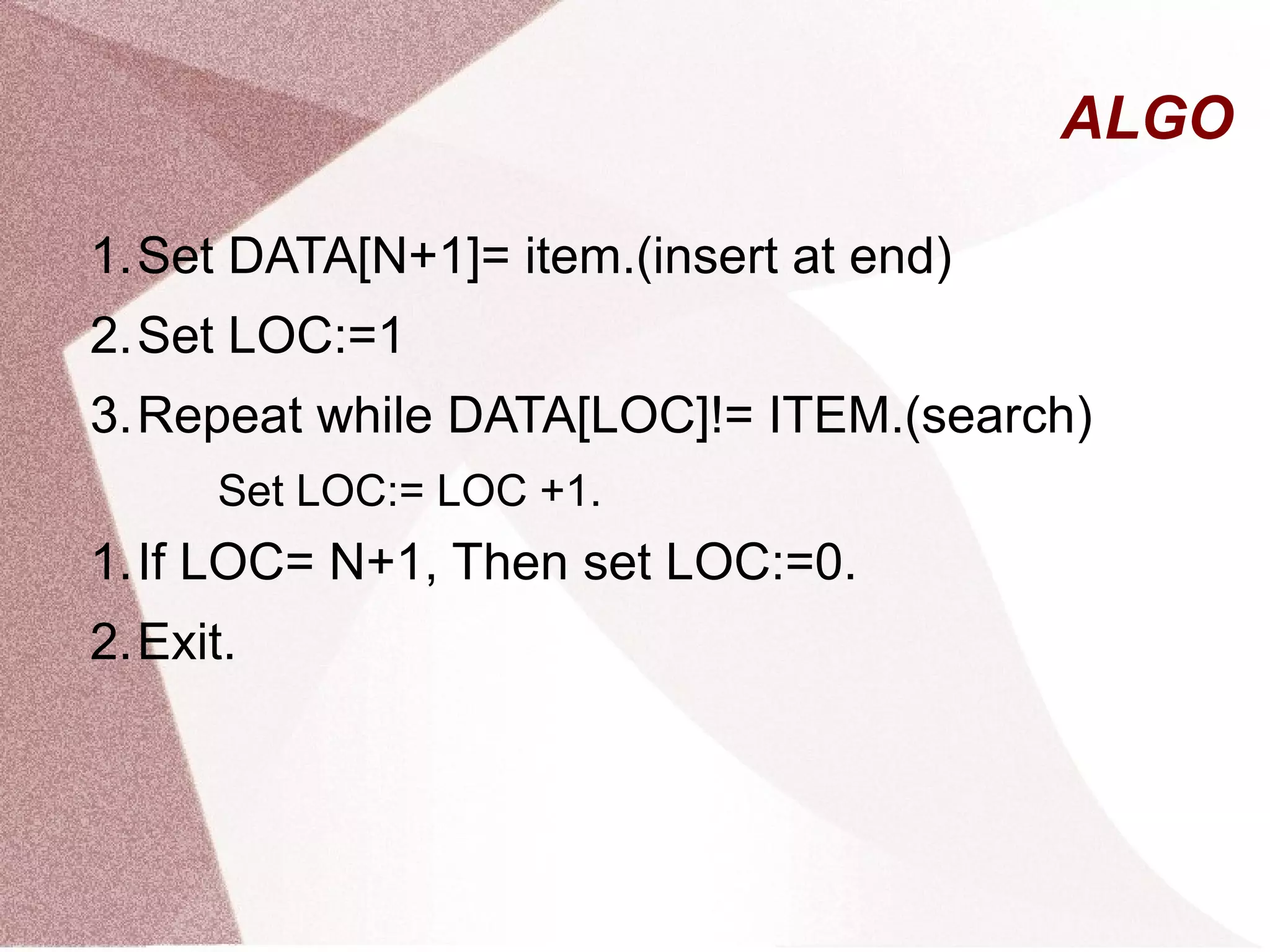 ALGO
1.Set DATA[N+1]= item.(insert at end)
2.Set LOC:=1
3.Repeat while DATA[LOC]!= ITEM.(search)
Set LOC:= LOC +1.
1.If LOC= N+1, Then set LOC:=0.
2.Exit.
 