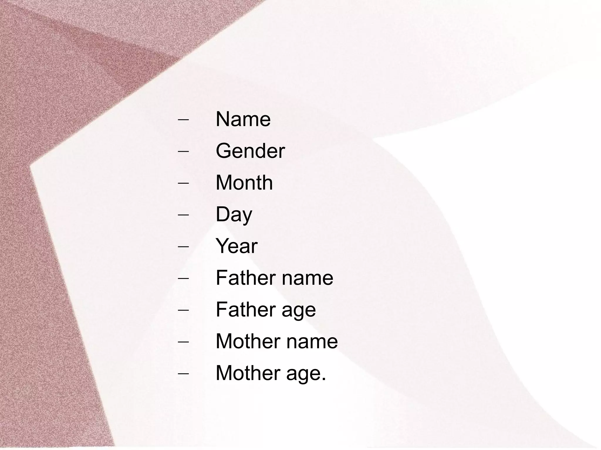 – Name
– Gender
– Month
– Day
– Year
– Father name
– Father age
– Mother name
– Mother age.
 