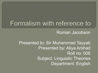 Roman Jacobson
Presented to: Sir Muhammad Tayyab
Presented by: Aliya Arshad
Roll no: 006
Subject: Linguistic Theories
Department: English
 