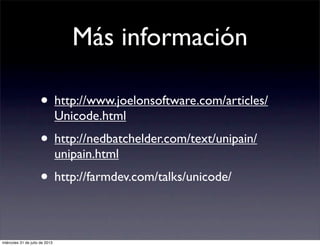 Más información
• http://www.joelonsoftware.com/articles/
Unicode.html
• http://nedbatchelder.com/text/unipain/
unipain.ht...