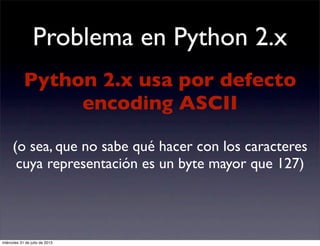 Problema en Python 2.x
Python 2.x usa por defecto
encoding ASCII
(o sea, que no sabe qué hacer con los caracteres
cuya rep...