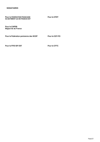 Page2/2
SIGNATAIRES
Pour la FEDERATION FRANCAISE
DU BATIMENT ILE DE FRANCE EST
Pour la CFDT
Pour la CAPEB
Région Ile de Fr...