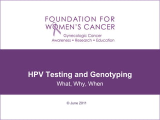 HPV Testing and Genotyping
What, Why, When
© June 2011
 