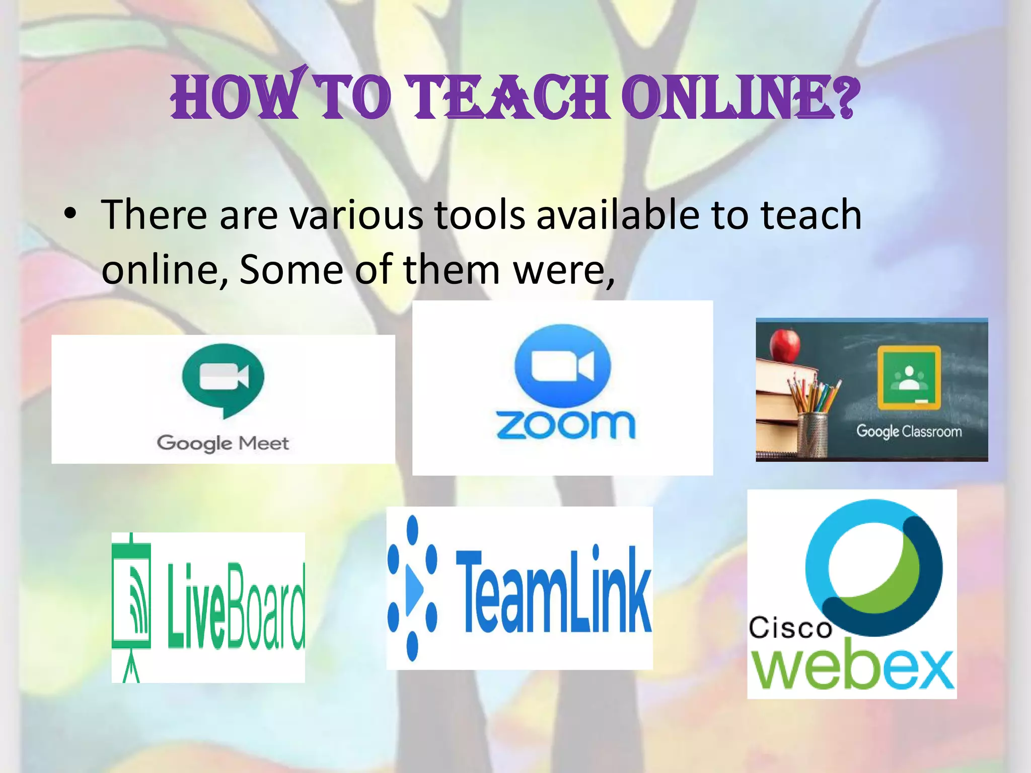 How to teach online?
• There are various tools available to teach
online, Some of them were,
 