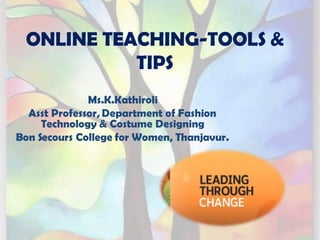 ONLINE TEACHING-TOOLS &
TIPS
Ms.K.Kathiroli
Asst Professor, Department of Fashion
Technology & Costume Designing
Bon Secours College for Women, Thanjavur.
 