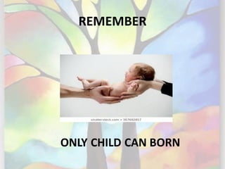 REMEMBER
ONLY CHILD CAN BORN
 