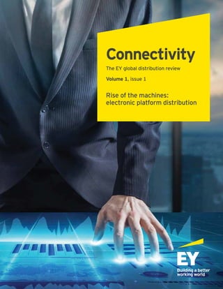 Connectivity
The EY global distribution review
Volume 1, issue 1
Rise of the machines:
electronic platform distribution
 