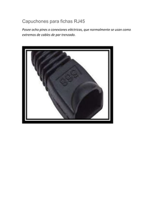 Capuchones para fichas RJ45
Posee ocho pines o conexiones eléctricas, que normalmente se usan como
extremos de cables de par trenzado.
 