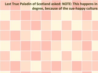 Last True Paladin of Scotland asked: NOTE: This happens in
                  degree, because of the sue-happy culture.
 