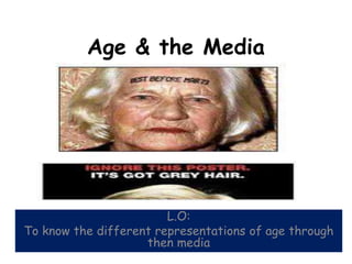 Age & the Media




                        L.O:
To know the different representations of age through
                    then media
 