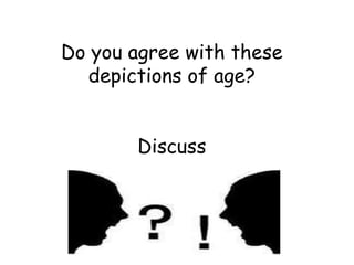 Do you agree with these
  depictions of age?


       Discuss
 