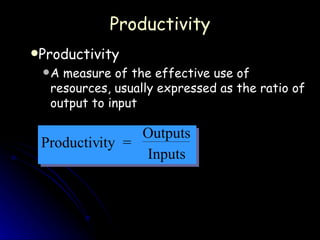 Productivity Productivity A measure of the effective use of resources, usually expressed as the ratio of output to input Productiv ity  = Outputs Inputs 