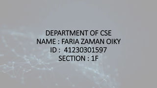 DEPARTMENT OF CSE
NAME : FARIA ZAMAN OIKY
ID : 41230301597
SECTION : 1F
 