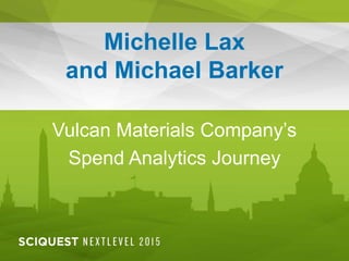 Michelle Lax
and Michael Barker
Vulcan Materials Company’s
Spend Analytics Journey
 