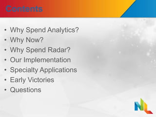 Contents
• Why Spend Analytics?
• Why Now?
• Why Spend Radar?
• Our Implementation
• Specialty Applications
• Early Victories
• Questions
 