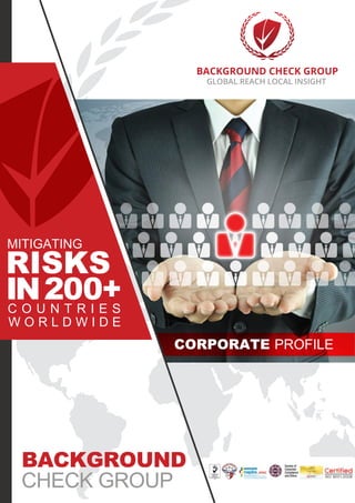 BACKGROUND CHECK GROUP
GLOBAL REACH LOCAL INSIGHT
BACKGROUND
CHECK GROUP
CORPORATE PROFILE
RISKS
IN200+C O U N T R I E S
W O R L D W I D E
MITIGATING
 