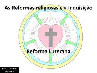 As Reformas religiosas e a Inquisição
Reforma Luterana
Prof. Cristiano
Pissolato
 