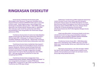 Page2
RINGKASAN EKSEKUTIF
Pelaksanaan Transformasi ini dilihat impak dan kejayaannya
melalui Petunjuk Prestasi Utama (KPI) yang telah ditetapkan
berdasarkan Aspirasi Sistem iaitu AKSES (Peningkatan Enrolmen
Murid Asrama), KUALITI (Peningkatan Gred Purata Asrama dalam
Peperiksaan Awam (UPSR & SPM), Penurunan Bilangan Murid
Terlibat Buli Di Asrama & Kebitaraan Asrama Dalam
Kokurikulum/Sukan) dan EKUITI (Meningkatkan Bilangan Asrama
Band 1 & 2).
Impak yang dihasratkan terutamanya kepada murid, guru,
sekolah/asrama dan ibu bapa yang membolehkan matlamat
transformasi untuk menjadikan ASRAMA SEBAGAI KEDIAMAN
YANG MENJAMIN KEJAYAAN MURID dapat dicapai.
Transformasi Asrama Harian 2013 – 2020 dilaksanakan
dalam 4 fasa ( Gelombang 1 dan 2 PPPM ) iaitu Fasa 1 (Jan-Mei
2013), Fasa 2 (Julai-Disember 2013), fasa 3 (2014-2015) dan Fasa 4
(2016-2020).
Bagi tujuan penyeragaman, satu Pelan Strategik, Taktikal
dan Operasi telah disediakan sebagai panduan kepada asrama
sekolah untuk penyediaan perancangan dan penetapan sasaran
khusus bagi setiap sekolah berasrama.
Kertas Konsep Transformasi Asrama Harian telah
dibentangkan dalam Mesyuarat Pengurusan Pendidikan Ketua
Pengarah Pelajaran Malaysia (KPPM) Bil 4/2012 pada 12 Julai 2012
di Kuala Lumpur. Walau bagaimanapun, selaras dengan Pelan
Pembangunan Pendidikan Malaysia 2013 – 2025 (PPPM) yang telah
dilancarkan oleh Perdana Menteri Malaysia pada 11 September
2012, beberapa aspek inisiatif dan pelaksanaan telah dibuat
penambahbaikan untuk mengambilkira dan diselaraskan dengan
pelaksanaan PPPM.
Transformasi Asrama Harian ini seterusnya telah dilabelkan
sebagai Inisiatif Sedia Ada, BPSH dalam Pelaksanaan PPPM 2013 –
2025 peringkat KPM. Sehubungan itu, Mesyuarat Pengurusan
Pendidikan (KPPM) Bil. 6/2012 pada 06 – 08 November di Kelantan
memutuskan Transformasi Asrama Harian dilaksanakan mulai 2013.
Transformasi Asrama Harian memberikan fokus kepada 4
bidang utama iaitu Pengurusan & Pentadbiran Asrama, Penjanaan
Kejayaan Akademik, Penjanaan Sahsiah & Disiplin Murid dan
Penjanaan Kebitaraan Asrama dalam Kokurikulum dan Sukan.
Keempat-empat bidang ini dirangka menggunakan kerangka
Aspirasi Sistem dan Aspirasi Murid yang digariskan dalam PPPM
2012 – 2025 agar pelaksanaan Transformasi ini selari dan
menyokong hasrat PPPM.
Transformasi Asrama Harian menggunakan Tema
“KEMENJADIAN MURID ASRAMA TANGGUNGJAWAB BERSAMA” ini
turut mengambil kira 8 daripada 11 anjakan PPPM dalam
menggerakkan Transformasi ini agar impak yang dihasratkan dalam
Transformasi dan PPPM dapat dicapai.
 