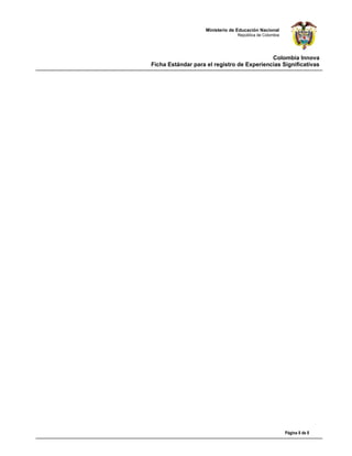 Ministerio de Educación Nacional
                                 República de Colombia




                                            Colombia Innova
Ficha Estándar para el registro de Experiencias Significativas




                                                         Página 8 de 8
 