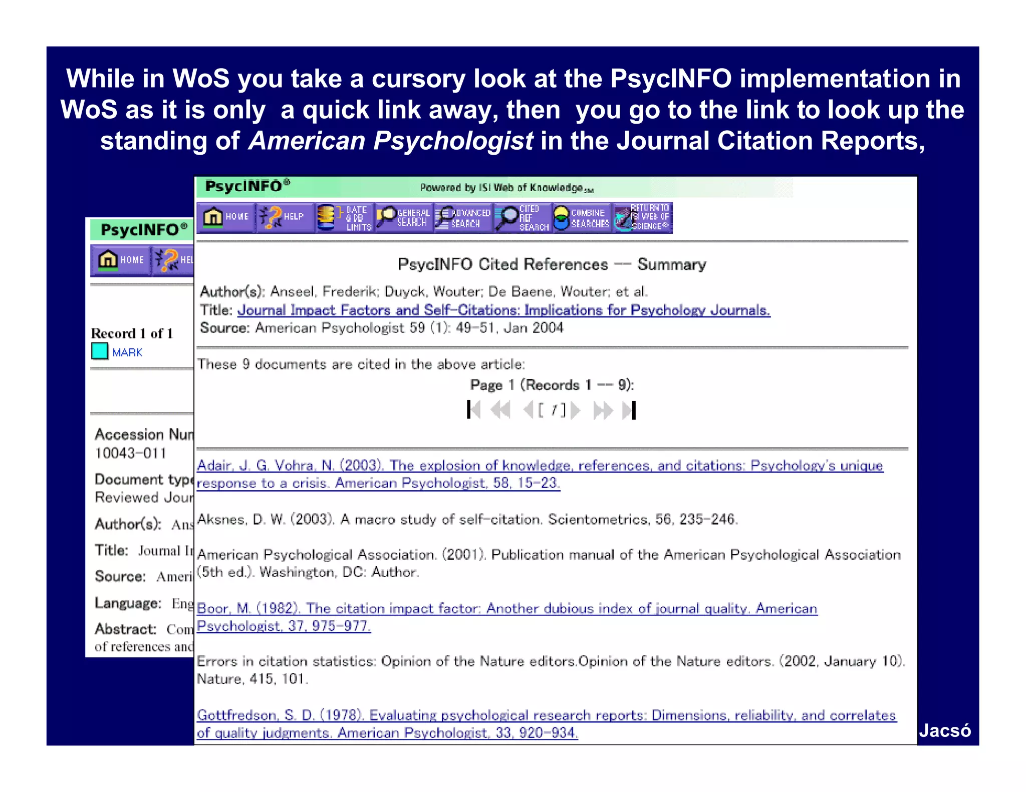 While in WoS you take a cursory look at the PsycINFO implementation in
WoS as it is only a quick link away, then you go to the link to look up the
  standing of American Psychologist in the Journal Citation Reports,




                                                                       Jacsó
 