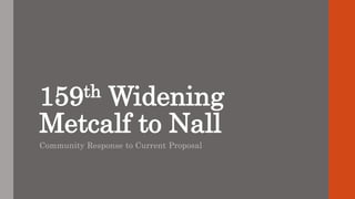 159th Widening
Metcalf to Nall
Community Response to Current Proposal
 