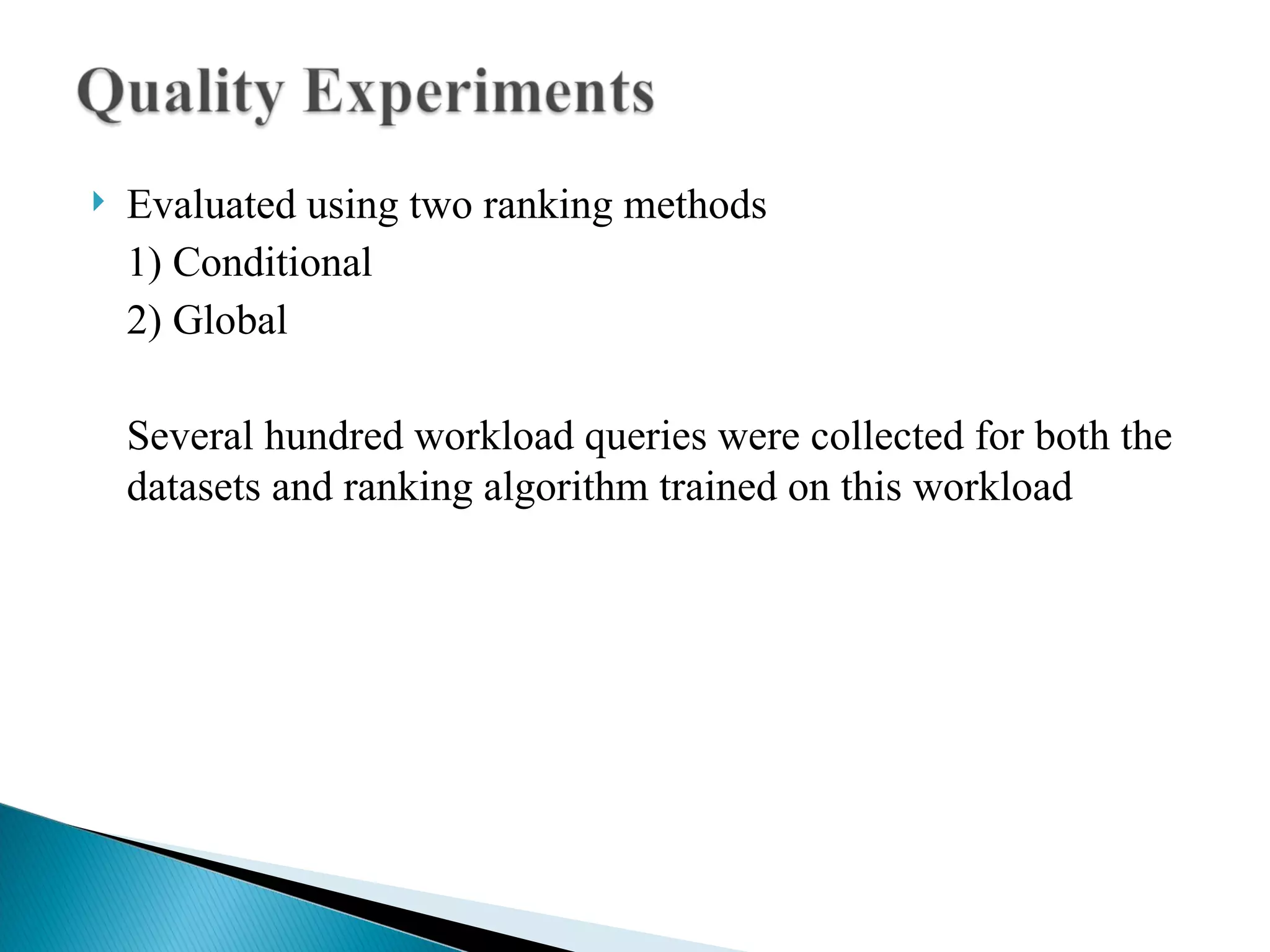 Evaluated using two ranking methods 1) Conditional 2) Global Several hundred workload queries were collected for both the datasets and ranking algorithm trained on this workload 