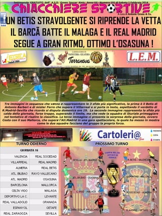 Settimanale GRATUITO dell‘ A.S.D. Green Soccer Ainis. Anno VII - Numero 191 di Sabato 1 Febbraio 2014

A cura di Antonio Grosso & Co.

UN BETIS STRAVOLGENTE SI RIPRENDE LA VETTA
IL BARCÃ BATTE IL MALAGA E IL REAL MADRID
SEGUE A GRAN RITMO, OTTIMO L’OSASUNA !

TURNO ODIERNO

PROSSIMO TURNO

 