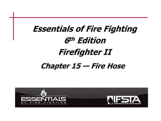 Essentials of Fire Fighting
6th Edition
Firefighter II
Chapter 15 — Fire Hose
 