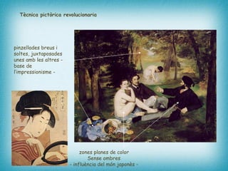 Tècnica pictòrica revolucionaria pinzellades breus i soltes, juxtaposades unes amb les altres - base de l’impressionisme -   zones planes de color  Sense ombres  - influència del món japonès -   