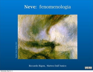 Neve: fenomenologia
                        Turner, Snow Storm, 1842




                                                    Riccardo Rigon, Matteo Dall’Amico

Wednesday, May 30, 12
 