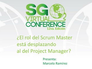 Presenta:
Marcelo Ramírez
¿El rol del Scrum Master
está desplazando
al del Project Manager?
 