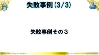 ドラゴンクエストXを支える失敗事例 © 2019 SQUARE ENIX CO., LTD. All Rights Reserved.
失敗事例その３
失敗事例(3/3)
 