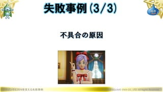 ドラゴンクエストXを支える失敗事例 © 2019 SQUARE ENIX CO., LTD. All Rights Reserved.
不具合の原因
失敗事例(3/3)
 
