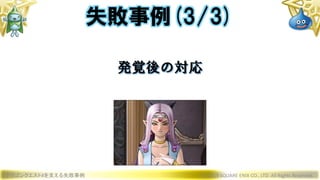 ドラゴンクエストXを支える失敗事例 © 2019 SQUARE ENIX CO., LTD. All Rights Reserved.
発覚後の対応
失敗事例(3/3)
 