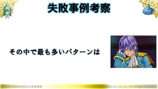 ドラゴンクエストXを支える失敗事例 © 2019 SQUARE ENIX CO., LTD. All Rights Reserved.
その中で最も多いパターンは
失敗事例考察
 