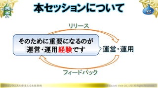 開発・検証 運営・運用
ドラゴンクエストXを支える失敗事例 © 2019 SQUARE ENIX CO., LTD. All Rights Reserved.
本セッションについて
リリース
フィードバック
そのために重要になるのが
運営・運用経験です
 